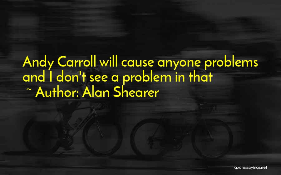 Alan Shearer Quotes: Andy Carroll Will Cause Anyone Problems And I Don't See A Problem In That