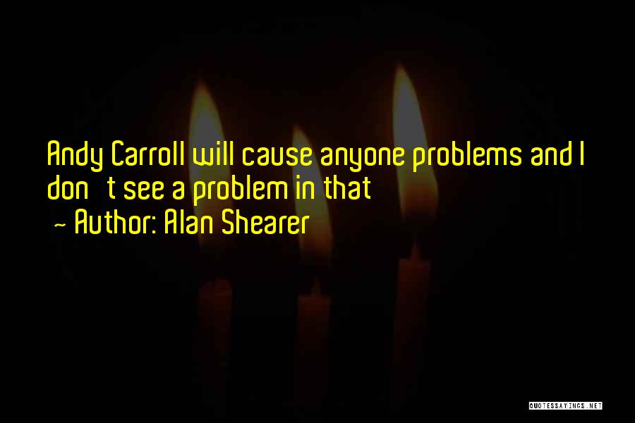 Alan Shearer Quotes: Andy Carroll Will Cause Anyone Problems And I Don't See A Problem In That