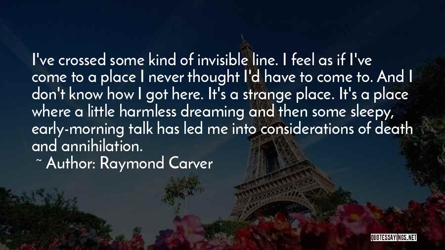 Raymond Carver Quotes: I've Crossed Some Kind Of Invisible Line. I Feel As If I've Come To A Place I Never Thought I'd