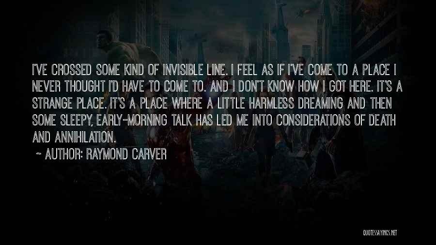 Raymond Carver Quotes: I've Crossed Some Kind Of Invisible Line. I Feel As If I've Come To A Place I Never Thought I'd