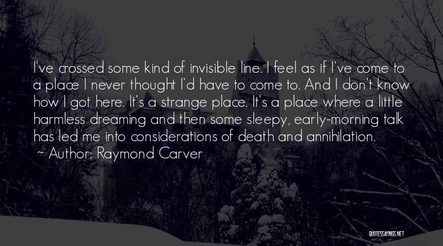 Raymond Carver Quotes: I've Crossed Some Kind Of Invisible Line. I Feel As If I've Come To A Place I Never Thought I'd