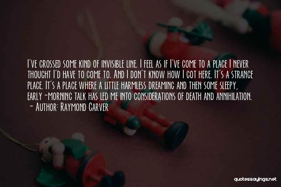 Raymond Carver Quotes: I've Crossed Some Kind Of Invisible Line. I Feel As If I've Come To A Place I Never Thought I'd