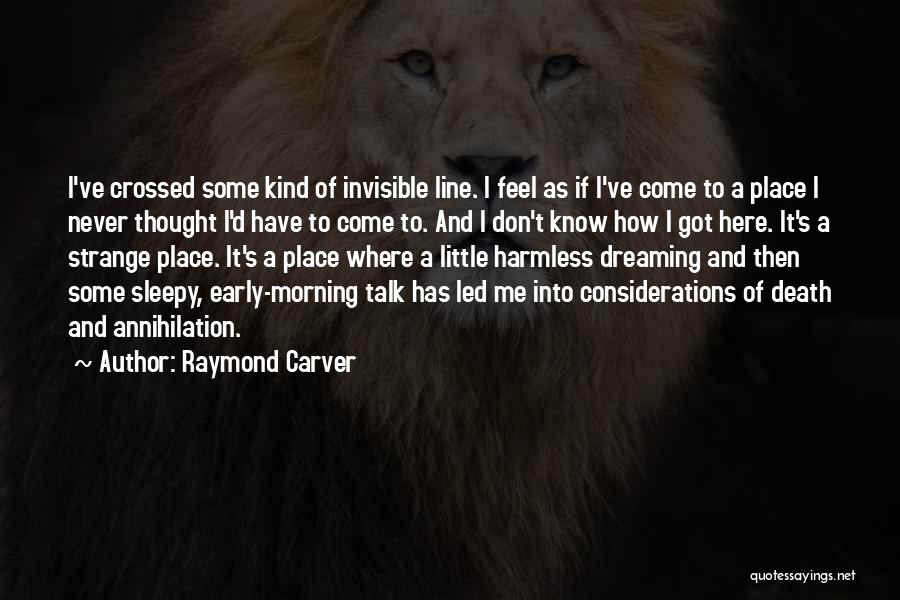 Raymond Carver Quotes: I've Crossed Some Kind Of Invisible Line. I Feel As If I've Come To A Place I Never Thought I'd