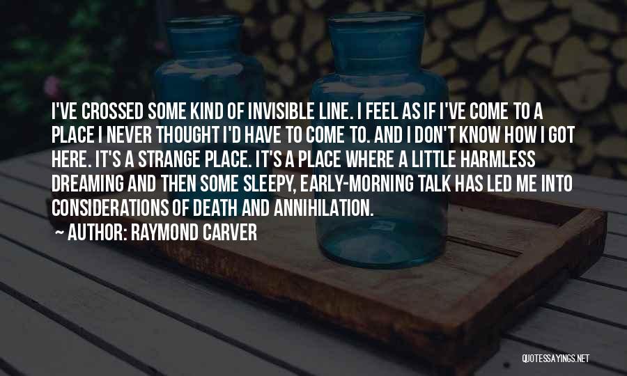 Raymond Carver Quotes: I've Crossed Some Kind Of Invisible Line. I Feel As If I've Come To A Place I Never Thought I'd