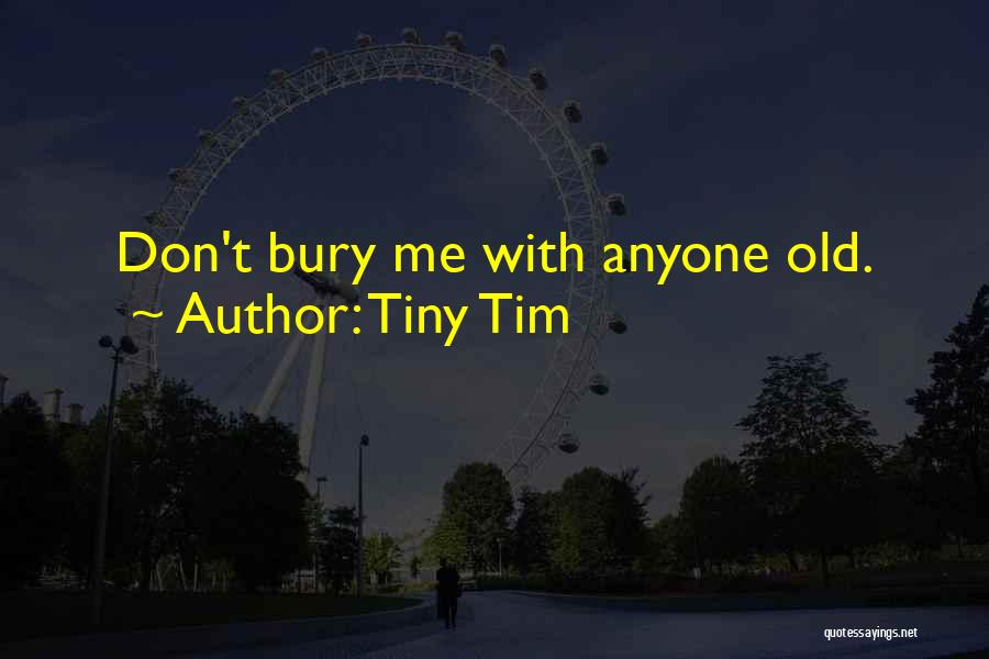 Tiny Tim Quotes: Don't Bury Me With Anyone Old.