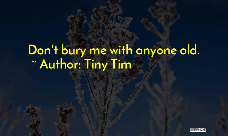 Tiny Tim Quotes: Don't Bury Me With Anyone Old.