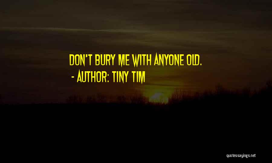 Tiny Tim Quotes: Don't Bury Me With Anyone Old.