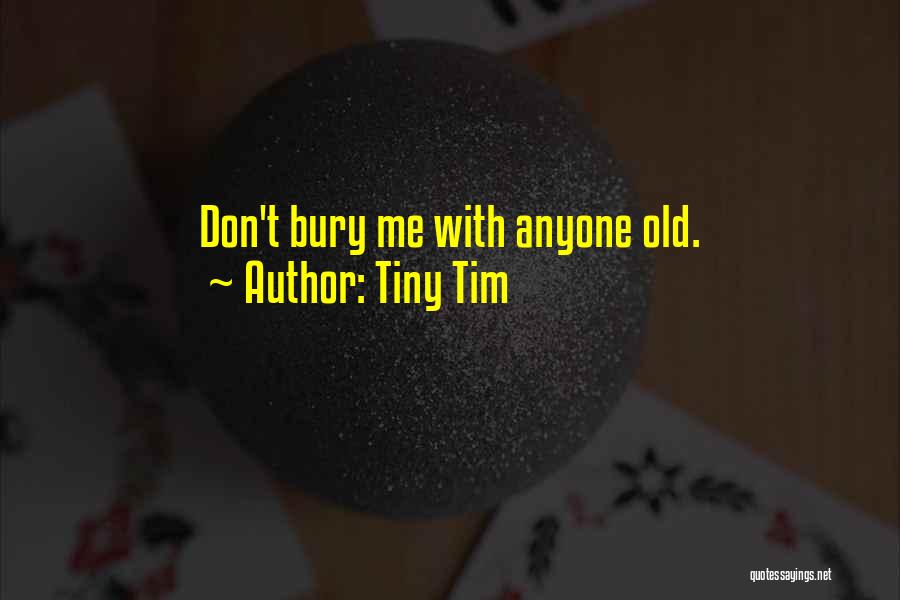 Tiny Tim Quotes: Don't Bury Me With Anyone Old.
