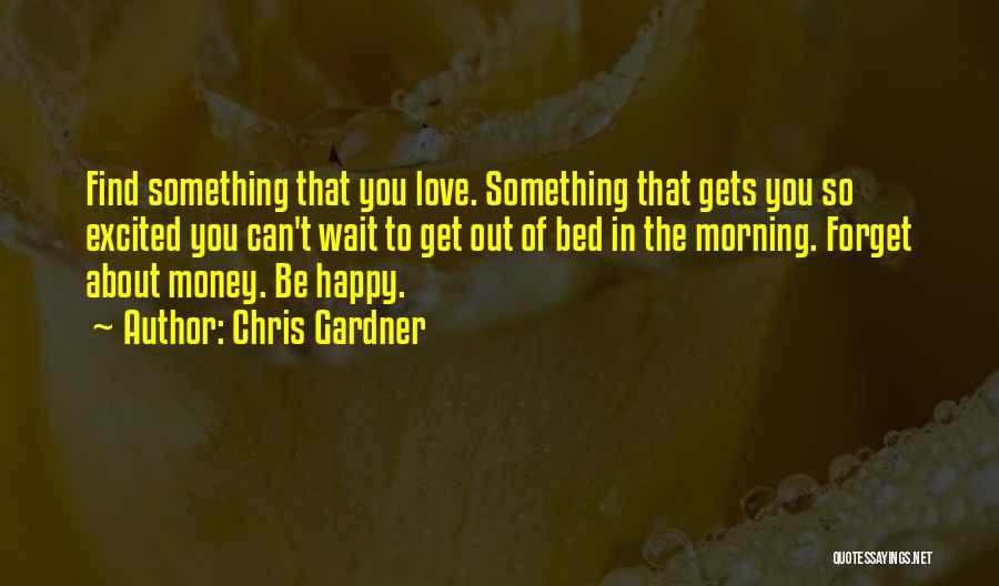 Chris Gardner Quotes: Find Something That You Love. Something That Gets You So Excited You Can't Wait To Get Out Of Bed In