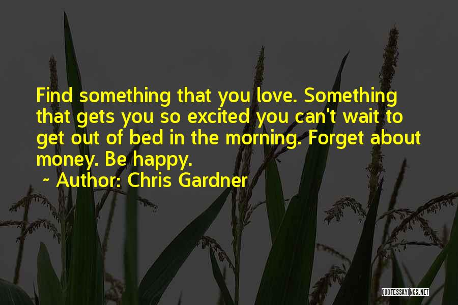 Chris Gardner Quotes: Find Something That You Love. Something That Gets You So Excited You Can't Wait To Get Out Of Bed In