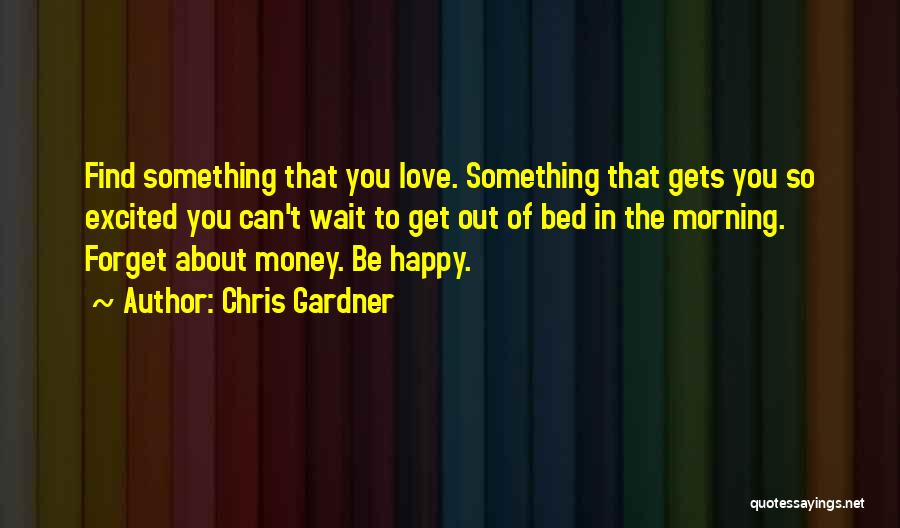 Chris Gardner Quotes: Find Something That You Love. Something That Gets You So Excited You Can't Wait To Get Out Of Bed In
