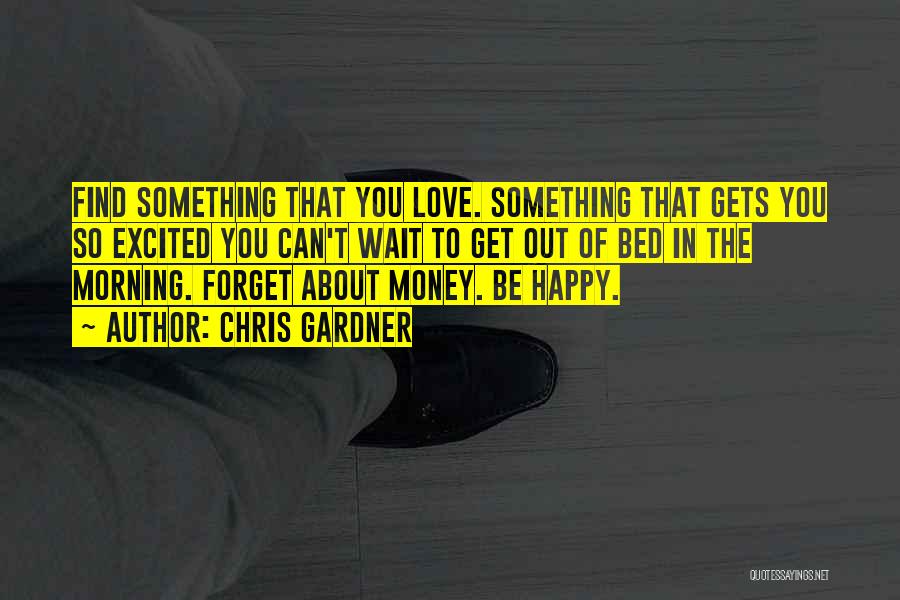 Chris Gardner Quotes: Find Something That You Love. Something That Gets You So Excited You Can't Wait To Get Out Of Bed In