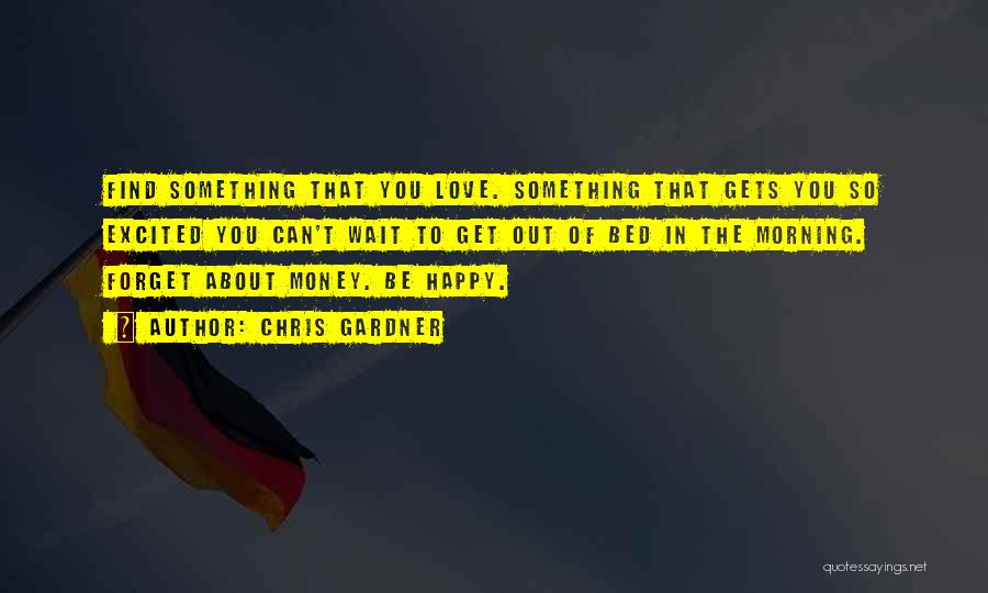 Chris Gardner Quotes: Find Something That You Love. Something That Gets You So Excited You Can't Wait To Get Out Of Bed In