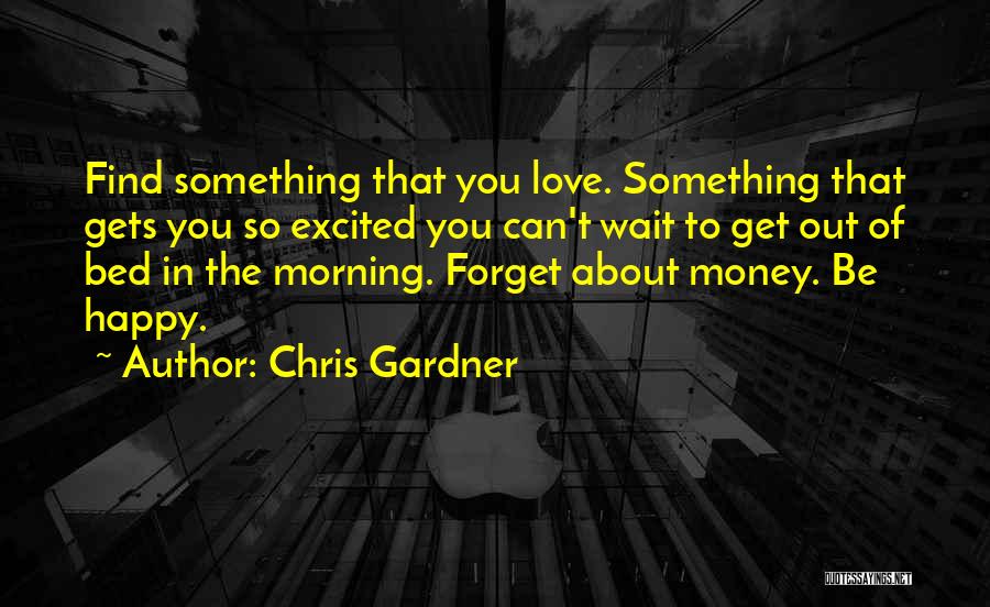 Chris Gardner Quotes: Find Something That You Love. Something That Gets You So Excited You Can't Wait To Get Out Of Bed In