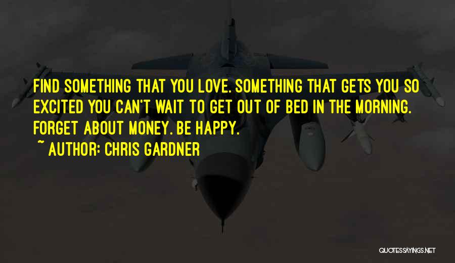 Chris Gardner Quotes: Find Something That You Love. Something That Gets You So Excited You Can't Wait To Get Out Of Bed In
