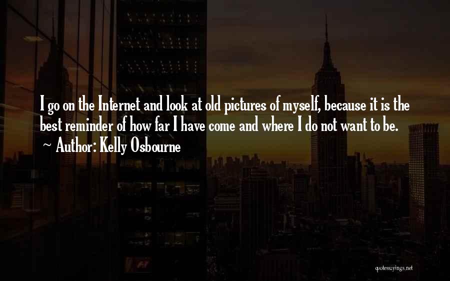 Kelly Osbourne Quotes: I Go On The Internet And Look At Old Pictures Of Myself, Because It Is The Best Reminder Of How