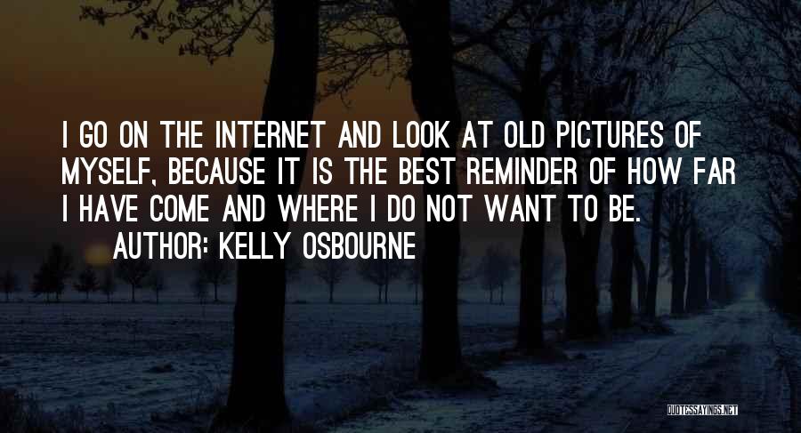 Kelly Osbourne Quotes: I Go On The Internet And Look At Old Pictures Of Myself, Because It Is The Best Reminder Of How