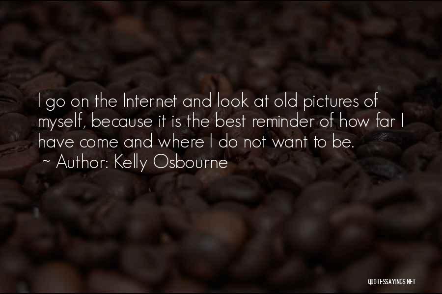 Kelly Osbourne Quotes: I Go On The Internet And Look At Old Pictures Of Myself, Because It Is The Best Reminder Of How
