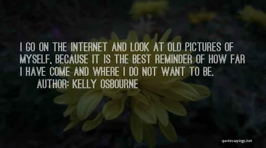 Kelly Osbourne Quotes: I Go On The Internet And Look At Old Pictures Of Myself, Because It Is The Best Reminder Of How