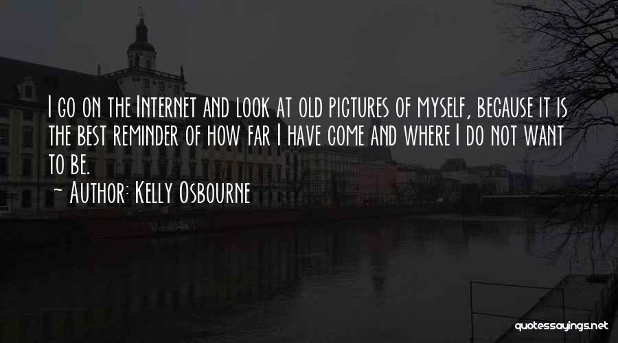 Kelly Osbourne Quotes: I Go On The Internet And Look At Old Pictures Of Myself, Because It Is The Best Reminder Of How
