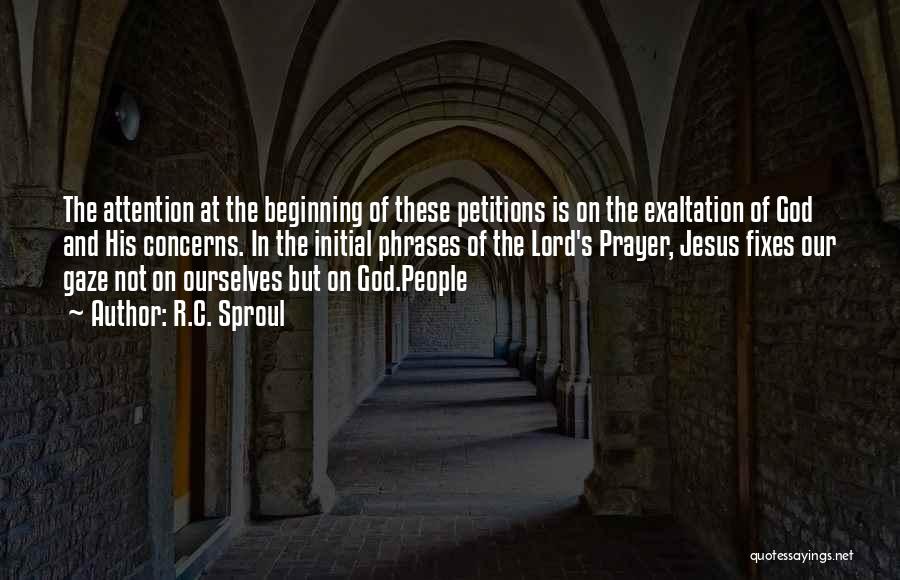 R.C. Sproul Quotes: The Attention At The Beginning Of These Petitions Is On The Exaltation Of God And His Concerns. In The Initial