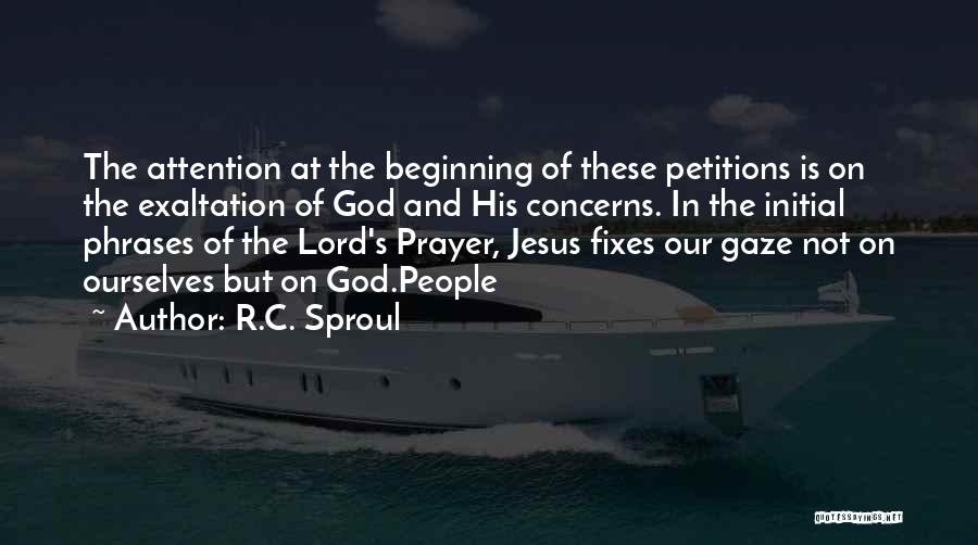 R.C. Sproul Quotes: The Attention At The Beginning Of These Petitions Is On The Exaltation Of God And His Concerns. In The Initial