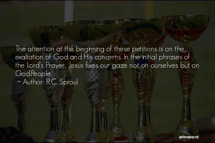 R.C. Sproul Quotes: The Attention At The Beginning Of These Petitions Is On The Exaltation Of God And His Concerns. In The Initial