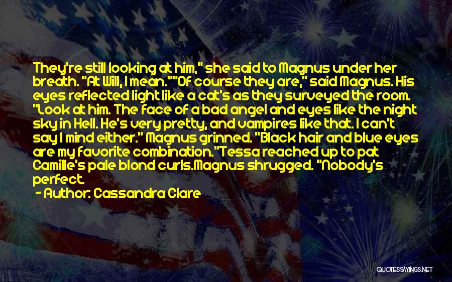 Cassandra Clare Quotes: They're Still Looking At Him, She Said To Magnus Under Her Breath. At Will, I Mean.of Course They Are, Said