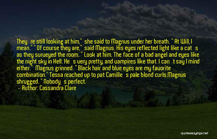 Cassandra Clare Quotes: They're Still Looking At Him, She Said To Magnus Under Her Breath. At Will, I Mean.of Course They Are, Said