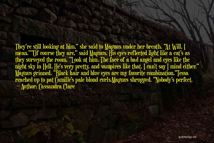 Cassandra Clare Quotes: They're Still Looking At Him, She Said To Magnus Under Her Breath. At Will, I Mean.of Course They Are, Said