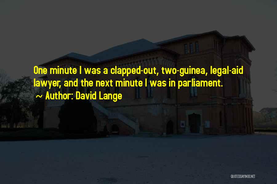 David Lange Quotes: One Minute I Was A Clapped-out, Two-guinea, Legal-aid Lawyer, And The Next Minute I Was In Parliament.