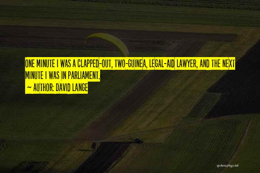 David Lange Quotes: One Minute I Was A Clapped-out, Two-guinea, Legal-aid Lawyer, And The Next Minute I Was In Parliament.