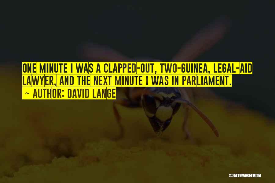 David Lange Quotes: One Minute I Was A Clapped-out, Two-guinea, Legal-aid Lawyer, And The Next Minute I Was In Parliament.