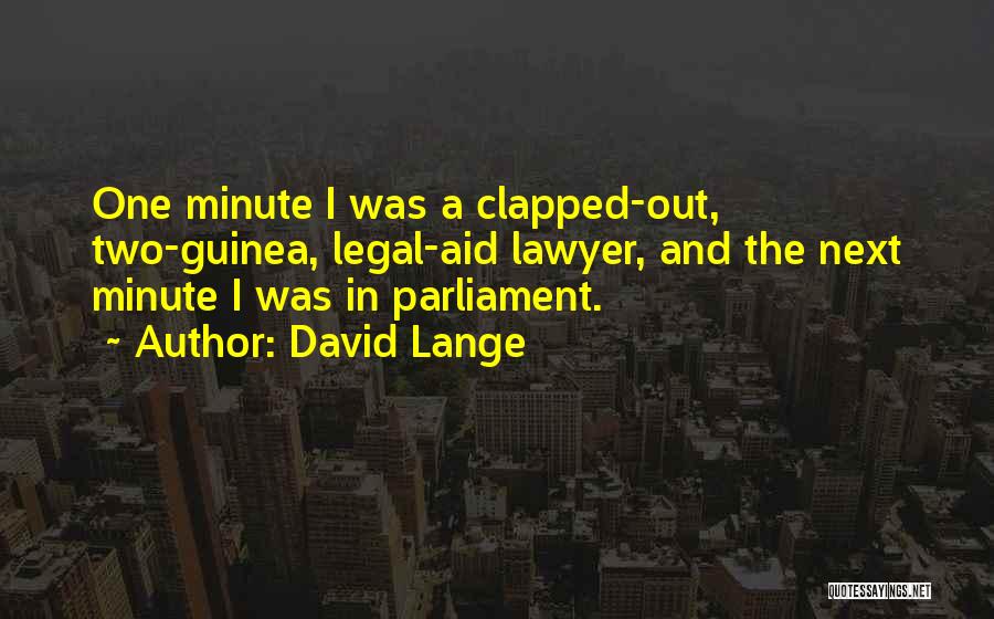 David Lange Quotes: One Minute I Was A Clapped-out, Two-guinea, Legal-aid Lawyer, And The Next Minute I Was In Parliament.