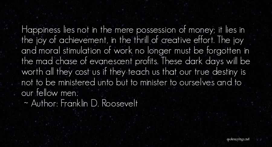 Franklin D. Roosevelt Quotes: Happiness Lies Not In The Mere Possession Of Money; It Lies In The Joy Of Achievement, In The Thrill Of