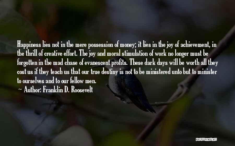 Franklin D. Roosevelt Quotes: Happiness Lies Not In The Mere Possession Of Money; It Lies In The Joy Of Achievement, In The Thrill Of