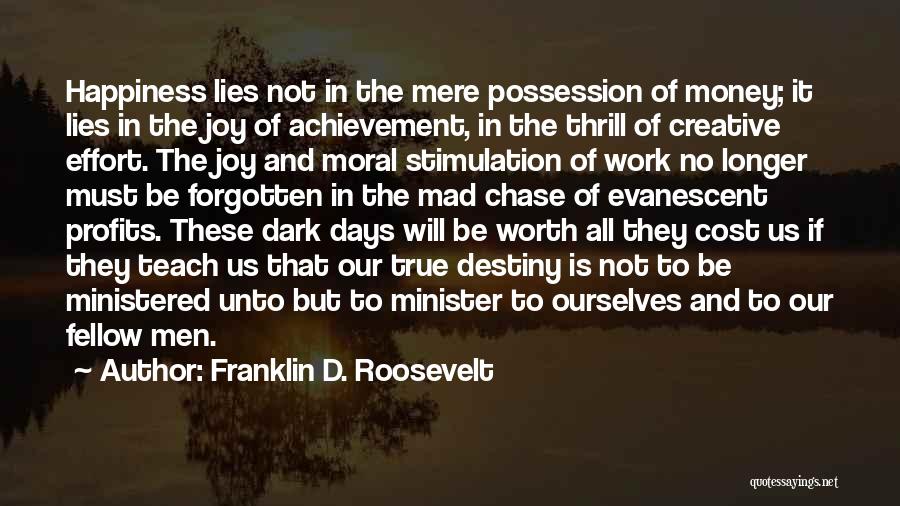 Franklin D. Roosevelt Quotes: Happiness Lies Not In The Mere Possession Of Money; It Lies In The Joy Of Achievement, In The Thrill Of