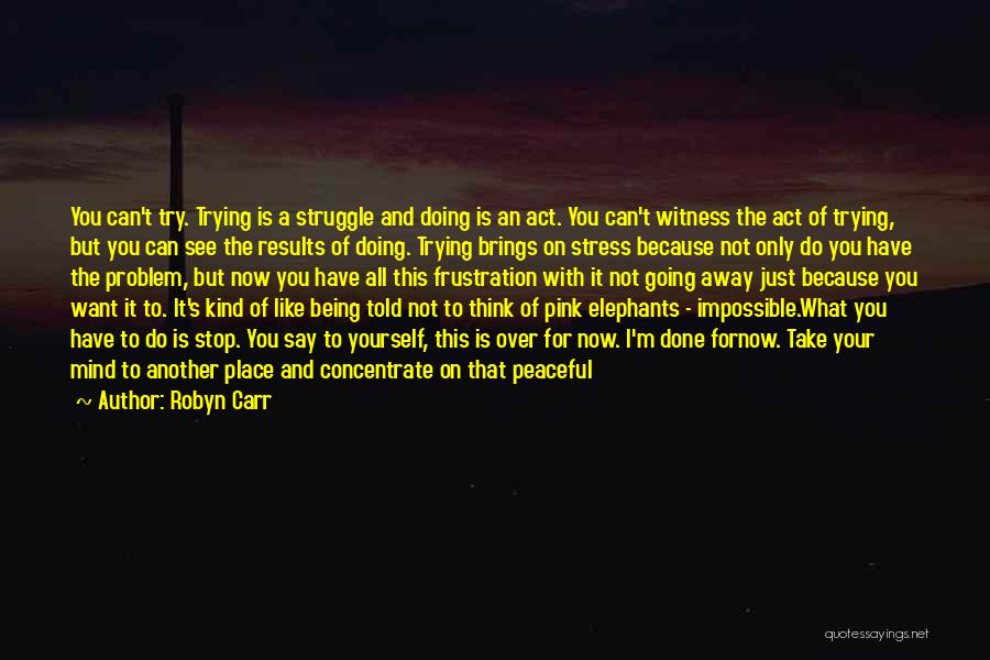 Robyn Carr Quotes: You Can't Try. Trying Is A Struggle And Doing Is An Act. You Can't Witness The Act Of Trying, But