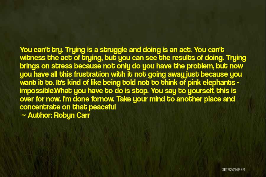 Robyn Carr Quotes: You Can't Try. Trying Is A Struggle And Doing Is An Act. You Can't Witness The Act Of Trying, But