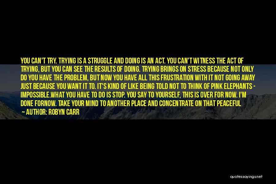 Robyn Carr Quotes: You Can't Try. Trying Is A Struggle And Doing Is An Act. You Can't Witness The Act Of Trying, But