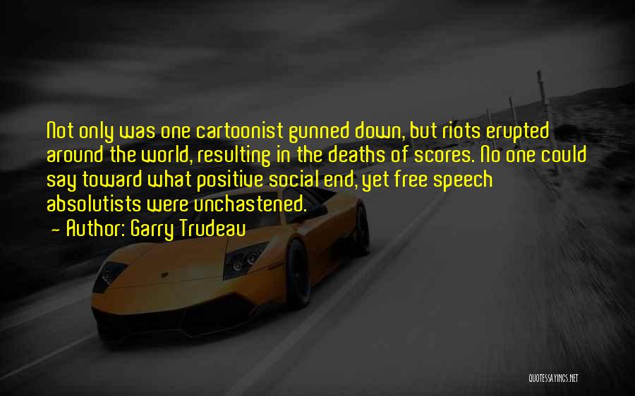 Garry Trudeau Quotes: Not Only Was One Cartoonist Gunned Down, But Riots Erupted Around The World, Resulting In The Deaths Of Scores. No