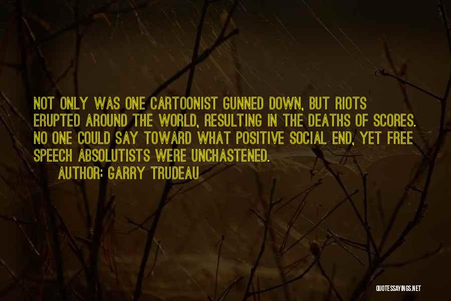 Garry Trudeau Quotes: Not Only Was One Cartoonist Gunned Down, But Riots Erupted Around The World, Resulting In The Deaths Of Scores. No