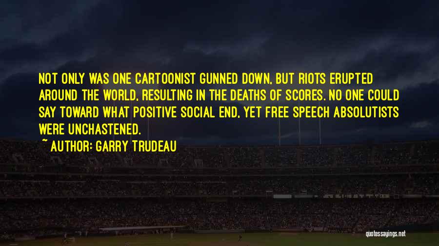 Garry Trudeau Quotes: Not Only Was One Cartoonist Gunned Down, But Riots Erupted Around The World, Resulting In The Deaths Of Scores. No