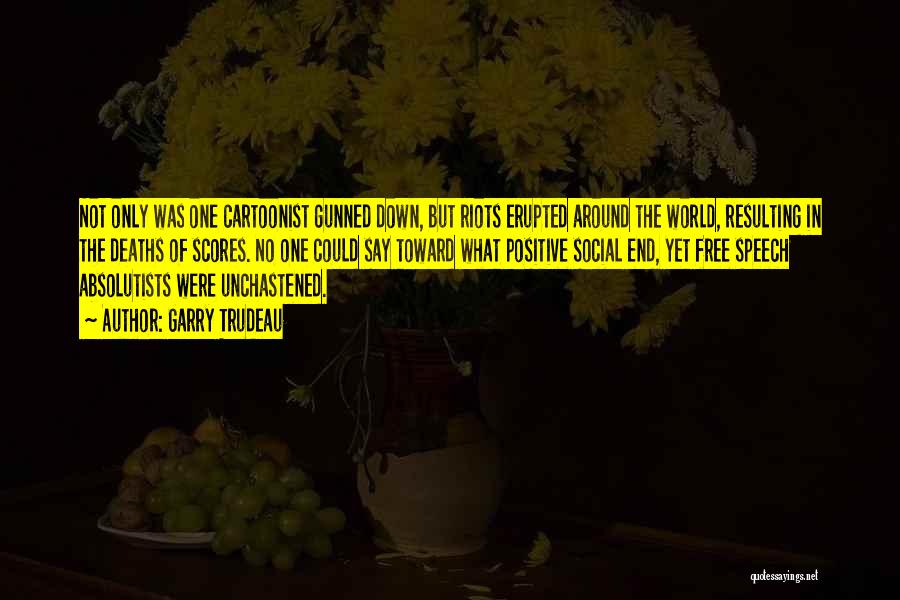 Garry Trudeau Quotes: Not Only Was One Cartoonist Gunned Down, But Riots Erupted Around The World, Resulting In The Deaths Of Scores. No