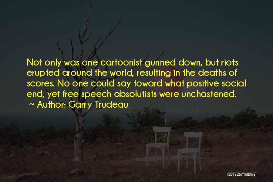 Garry Trudeau Quotes: Not Only Was One Cartoonist Gunned Down, But Riots Erupted Around The World, Resulting In The Deaths Of Scores. No