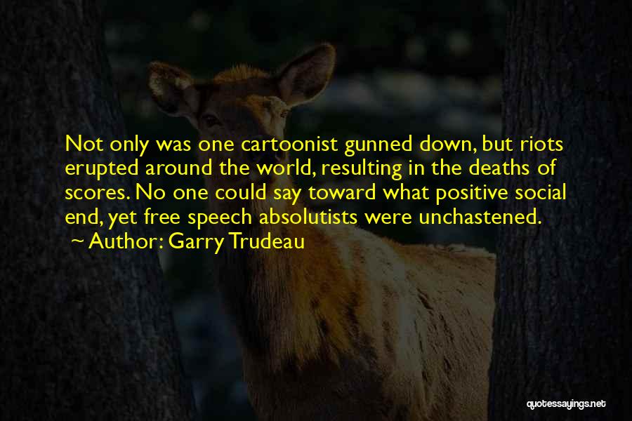 Garry Trudeau Quotes: Not Only Was One Cartoonist Gunned Down, But Riots Erupted Around The World, Resulting In The Deaths Of Scores. No