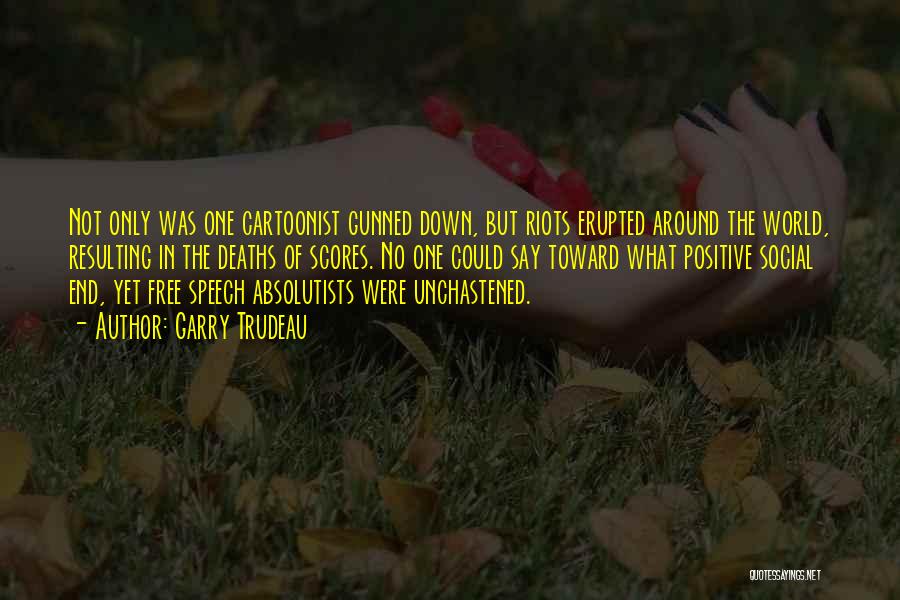 Garry Trudeau Quotes: Not Only Was One Cartoonist Gunned Down, But Riots Erupted Around The World, Resulting In The Deaths Of Scores. No