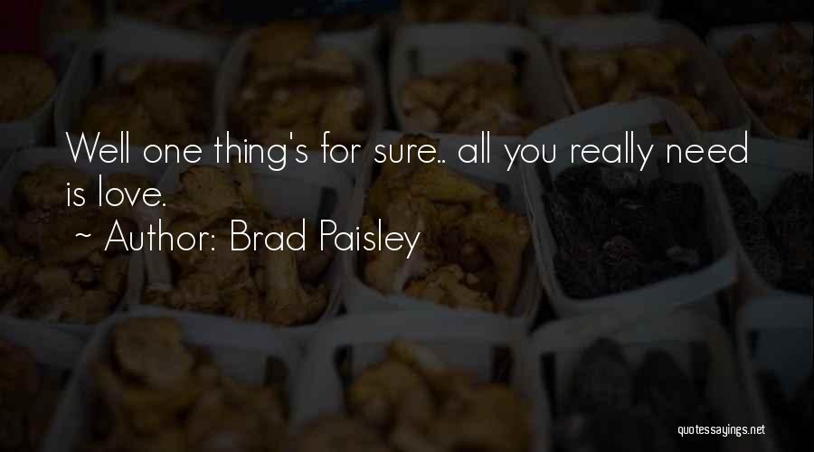 Brad Paisley Quotes: Well One Thing's For Sure.. All You Really Need Is Love.