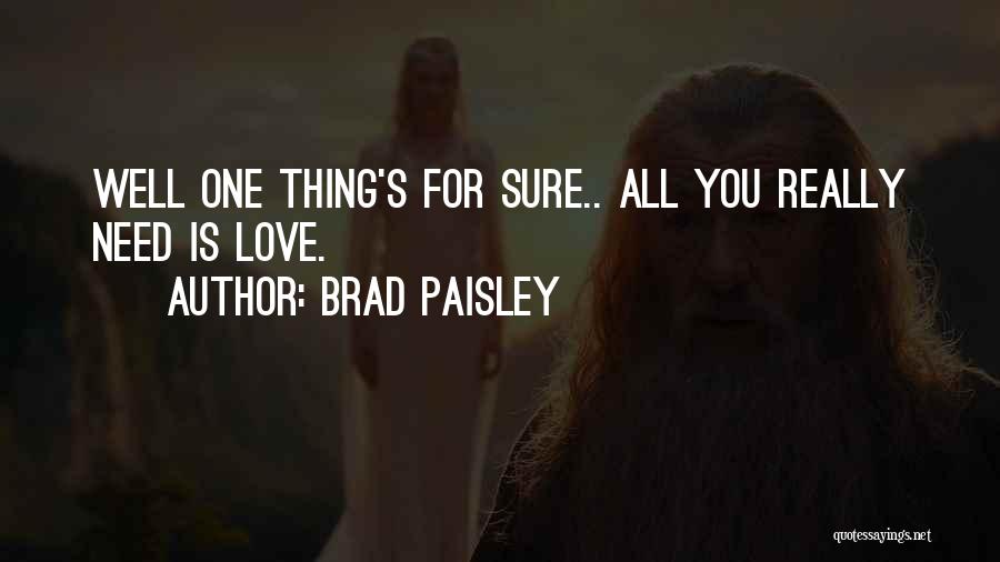 Brad Paisley Quotes: Well One Thing's For Sure.. All You Really Need Is Love.