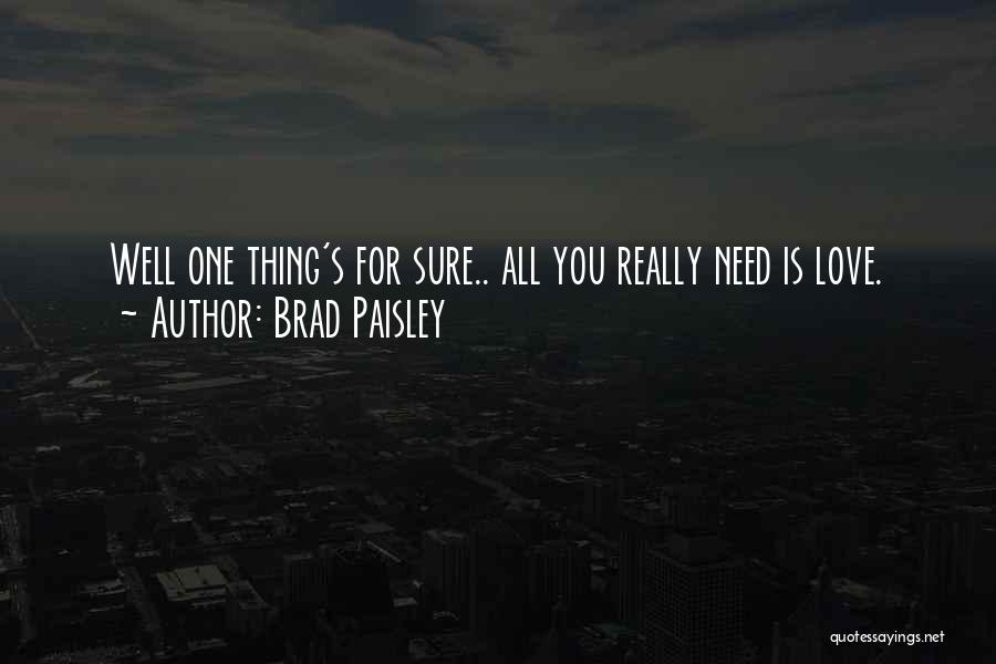 Brad Paisley Quotes: Well One Thing's For Sure.. All You Really Need Is Love.